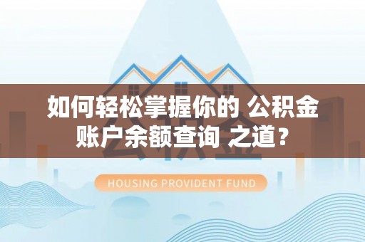 北流如何轻松掌握你的 公积金账户余额查询 之道？