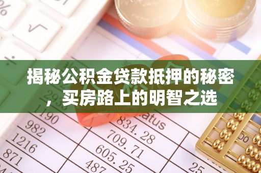 北流揭秘公积金贷款抵押的秘密，买房路上的明智之选