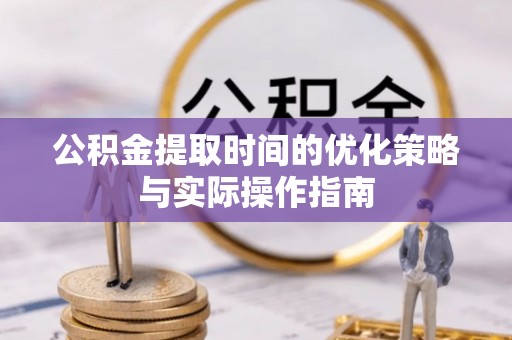 北流公积金提取时间的优化策略与实际操作指南