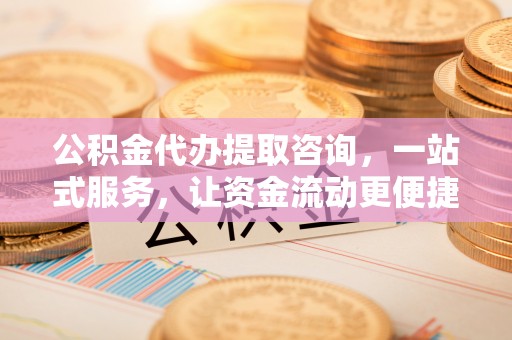 北流公积金代办提取咨询，一站式服务，让资金流动更便捷