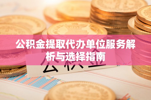 北流公积金提取代办单位服务解析与选择指南