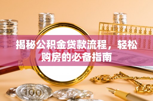 北流揭秘公积金贷款流程，轻松购房的必备指南