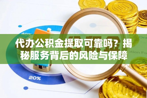 北流代办公积金提取可靠吗？揭秘服务背后的风险与保障
