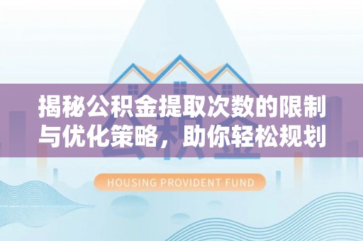 北流揭秘公积金提取次数的限制与优化策略，助你轻松规划财务未来