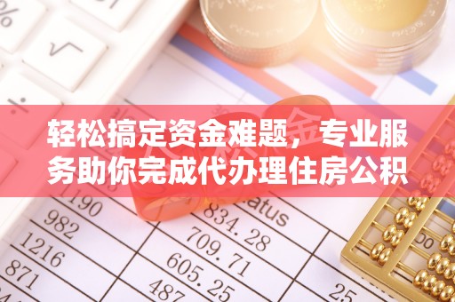 北流轻松搞定资金难题，专业服务助你完成代办理住房公积金提取