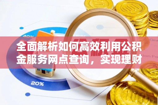 北流全面解析如何高效利用公积金服务网点查询，实现理财与生活优化