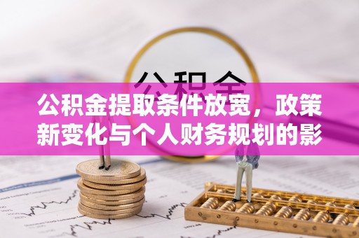 北流公积金提取条件放宽，政策新变化与个人财务规划的影响