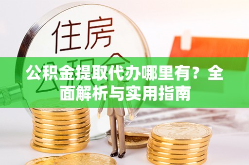 北流公积金提取代办哪里有？全面解析与实用指南