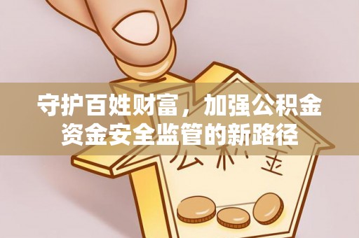 北流守护百姓财富，加强公积金资金安全监管的新路径