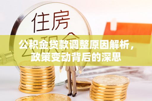 北流公积金贷款调整原因解析，政策变动背后的深思