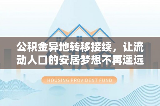 北流公积金异地转移接续，让流动人口的安居梦想不再遥远