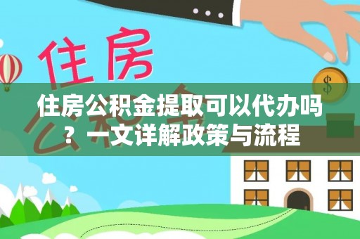 北流住房公积金提取可以代办吗？一文详解政策与流程