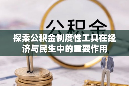 北流探索公积金制度性工具在经济与民生中的重要作用