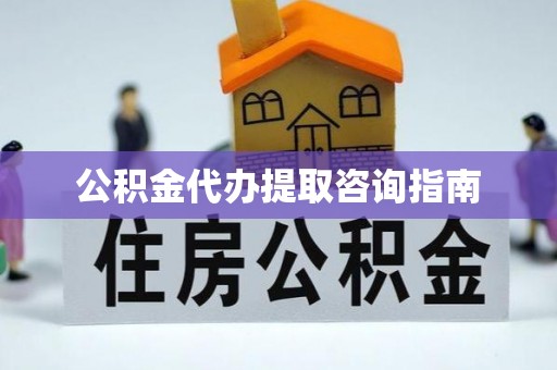 北流公积金代办提取咨询指南