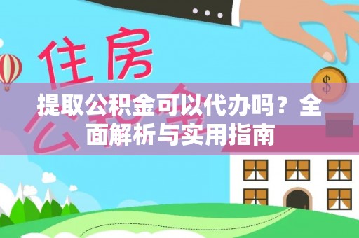 北流提取公积金可以代办吗？全面解析与实用指南