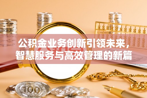 北流公积金业务创新引领未来，智慧服务与高效管理的新篇章