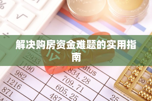 北流解决购房资金难题的实用指南