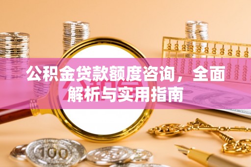 北流公积金贷款额度咨询，全面解析与实用指南