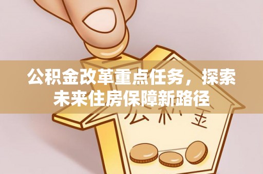 北流公积金改革重点任务，探索未来住房保障新路径