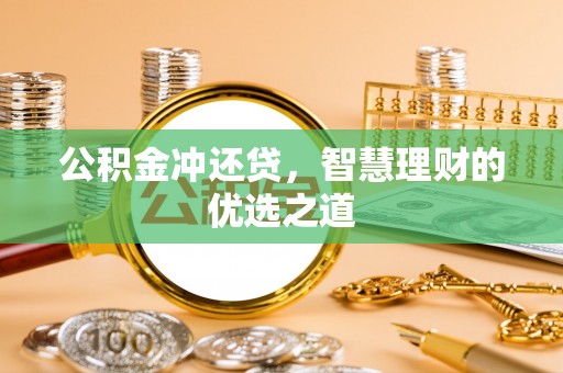 北流公积金冲还贷，智慧理财的优选之道