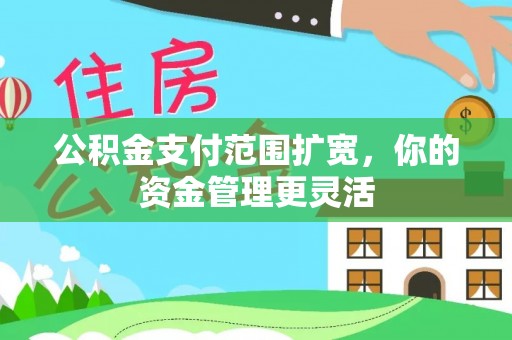 北流公积金支付范围扩宽，你的资金管理更灵活
