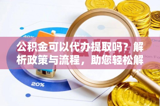 北流公积金可以代办提取吗？解析政策与流程，助您轻松解决疑问