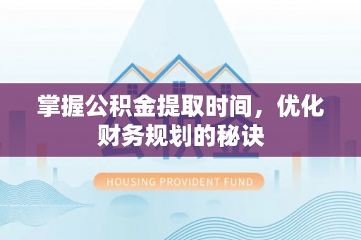 北流掌握公积金提取时间，优化财务规划的秘诀