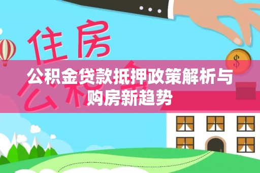 北流公积金贷款抵押政策解析与购房新趋势