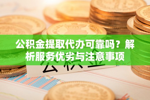 北流公积金提取代办可靠吗？解析服务优劣与注意事项