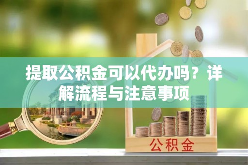 北流提取公积金可以代办吗？详解流程与注意事项