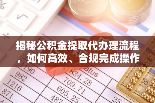 北流揭秘公积金提取代办理流程，如何高效、合规完成操作