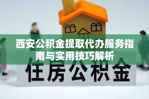 北流西安公积金提取代办服务指南与实用技巧解析