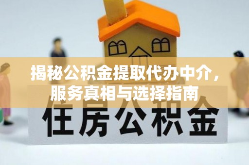 北流揭秘公积金提取代办中介，服务真相与选择指南