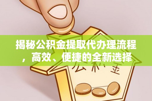 北流揭秘公积金提取代办理流程，高效、便捷的全新选择