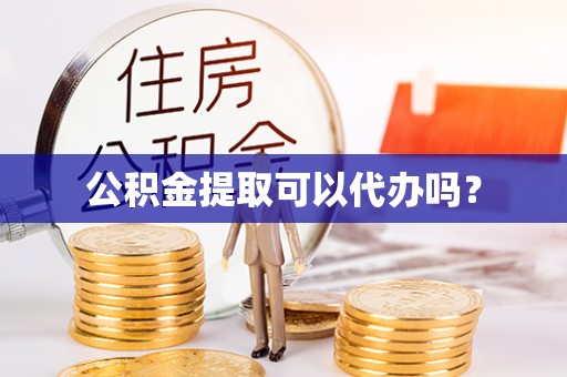 北流公积金提取可以代办吗？
