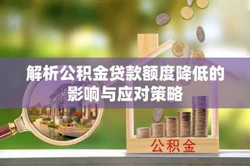 北流解析公积金贷款额度降低的影响与应对策略