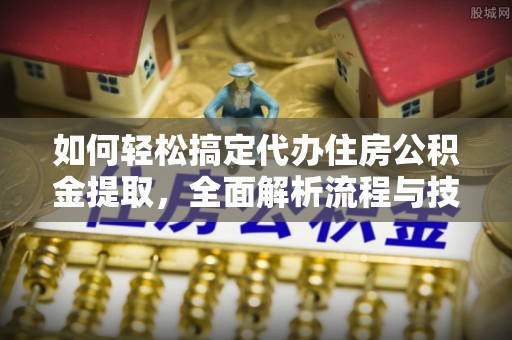 北流如何轻松搞定代办住房公积金提取，全面解析流程与技巧