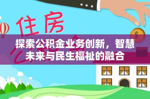 北流探索公积金业务创新，智慧未来与民生福祉的融合