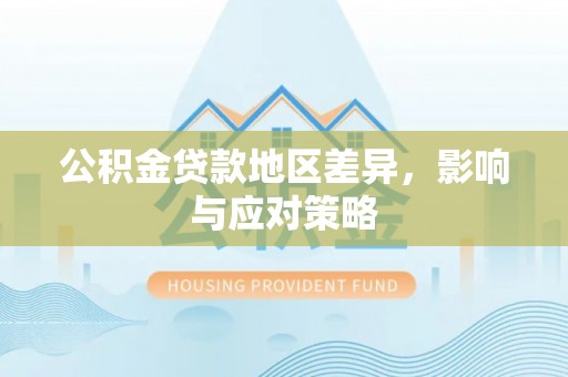 北流公积金贷款地区差异，影响与应对策略