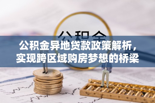 北流公积金异地贷款政策解析，实现跨区域购房梦想的桥梁