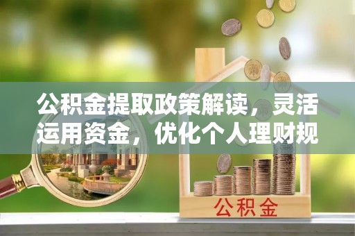 北流公积金提取政策解读，灵活运用资金，优化个人理财规划
