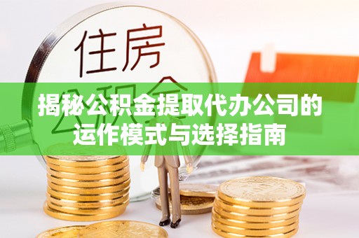 北流揭秘公积金提取代办公司的运作模式与选择指南