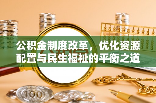 北流公积金制度改革，优化资源配置与民生福祉的平衡之道