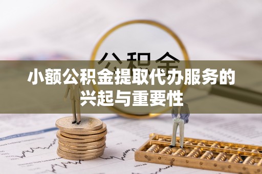 北流小额公积金提取代办服务的兴起与重要性