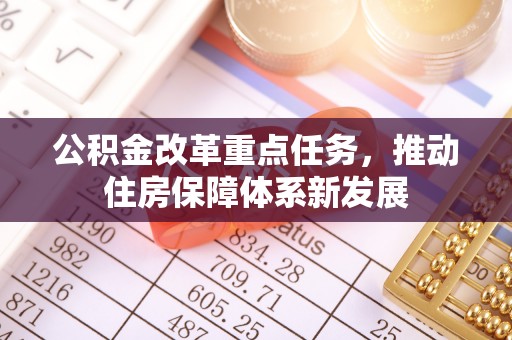 北流公积金改革重点任务，推动住房保障体系新发展