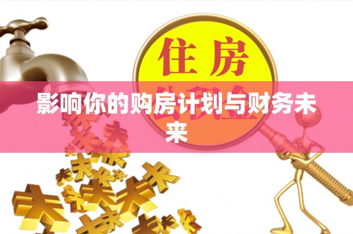 北流影响你的购房计划与财务未来