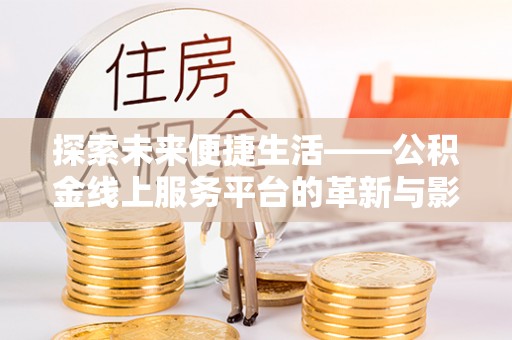北流探索未来便捷生活——公积金线上服务平台的革新与影响