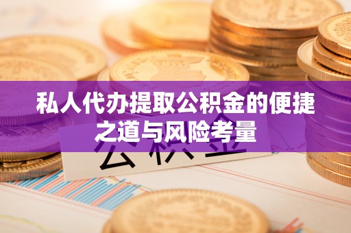 北流私人代办提取公积金的便捷之道与风险考量