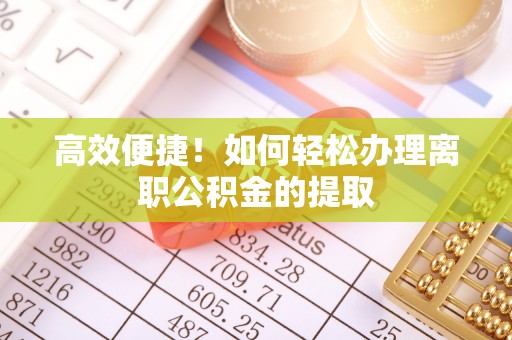 北流高效便捷！如何轻松办理离职公积金的提取