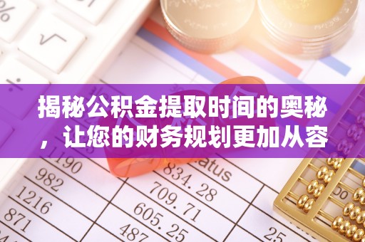 北流揭秘公积金提取时间的奥秘，让您的财务规划更加从容